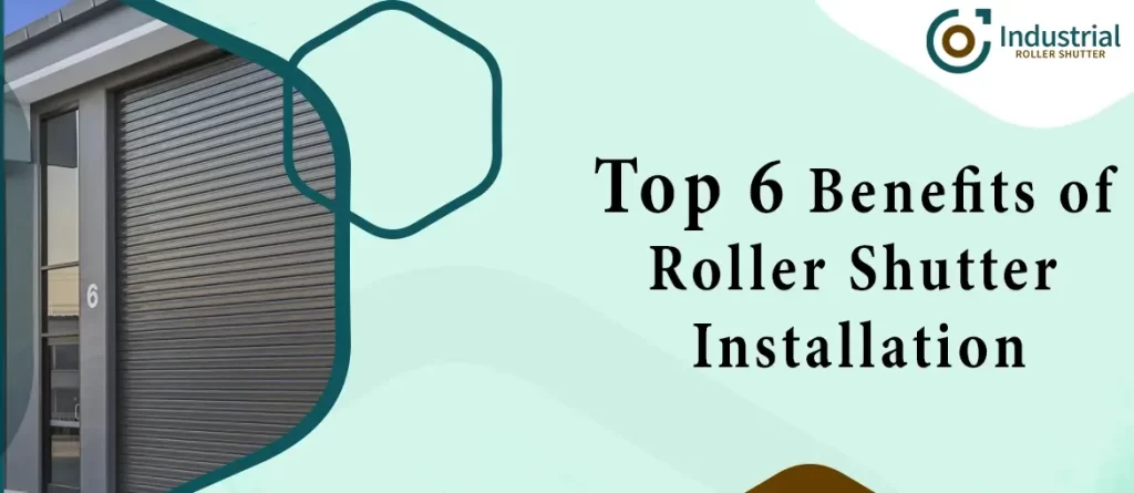 Top 6 Benefits of Roller Shutter Installation